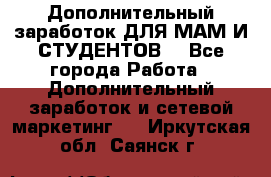 Дополнительный заработок ДЛЯ МАМ И СТУДЕНТОВ. - Все города Работа » Дополнительный заработок и сетевой маркетинг   . Иркутская обл.,Саянск г.